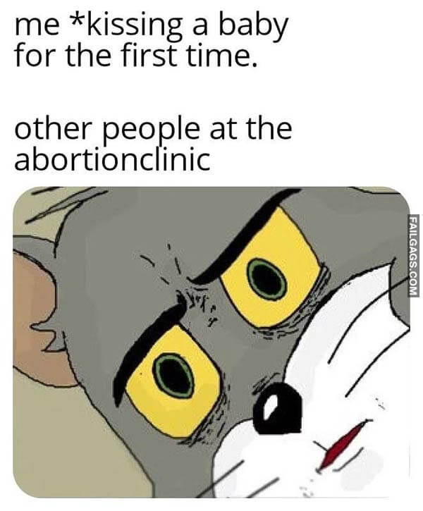Me Kissing a Baby for the First Time Other People at the Abortion Clinic Meme