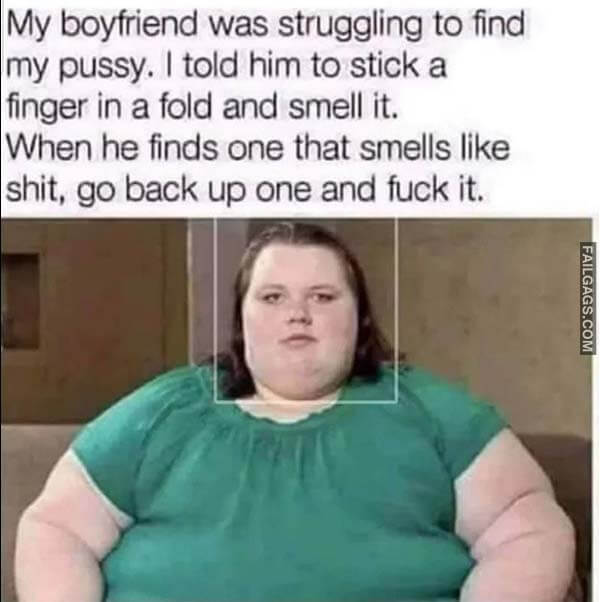 My Boyfriend Was Struggling to Find My Pussy. I Told Him to Stick a Finger in a Fold and Smell It. When He Finds One That Smells Like Shit, Go Back Up One and Fuck It. Meme