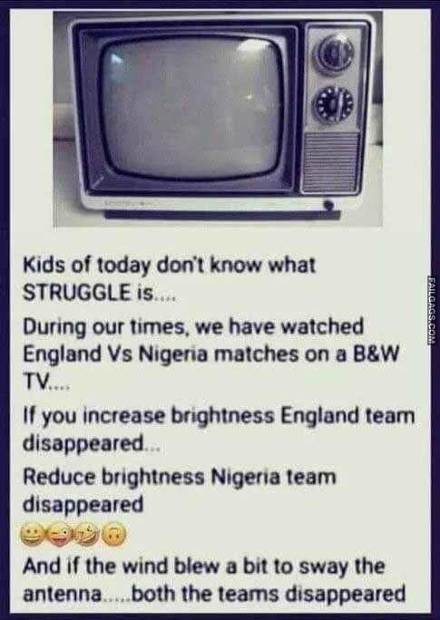 Kids of Today Dont Know What Struggle During Our Times. We Have Watched England Vs Nigeria Matches on a B&w Tv if You Increase Brightness England Team Disappeared Reduce Brightness Nigeria Team Disappeared and if the Wind Blew a Bit to Sway the Antenna.. ..both the Teams Disappeared Meme