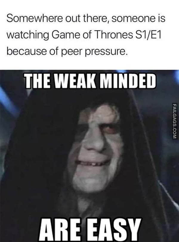 Somewhere Out There Someone Is Watching Game of Thrones S1 e1 Because of Peer Pressure. The Weak Minded Are Easy Meme