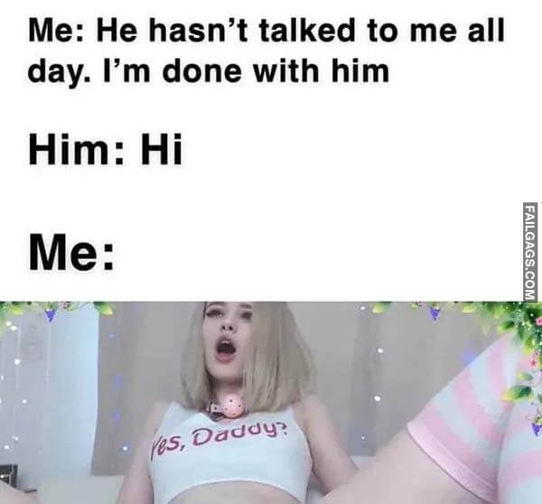 Me: He Hasn't Talked to Me All Day. I'm Done With Him Him: Hi Me: Meme