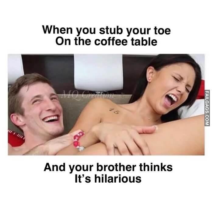Damn Those Coffee Tables When You Stub Your Toe on the Coffee Table and Your Brother Thinks Its Hilarious Memes