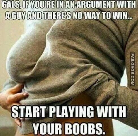 In Case of Argument Start Playing With Your Boobs Women Logic Girls if Youre in an Argument With a Guy and Theres No Way to Win Start Playing With Your Boobs Meme