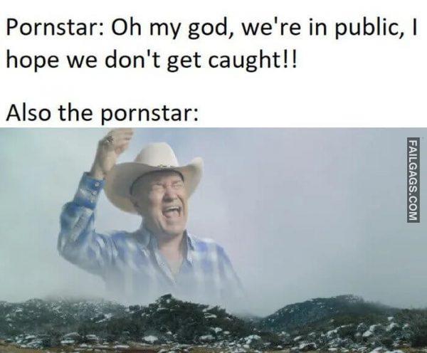 Isnt It Weird How Pornstar Never Get Caught Pornstar Oh My God Were in Public I Hope We Dont Get Caught Also the Pornstar Memes