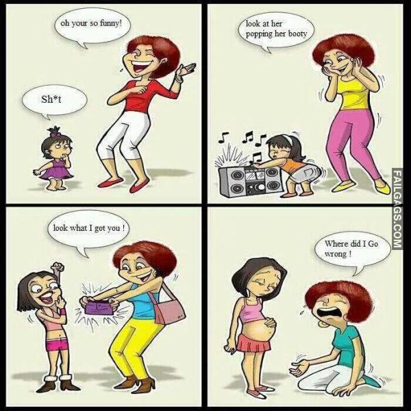 Raising Daughters What Can Go Wrong Shit Oh Your So Funny Look at Her Popping Her Booty Look What I Got You Where Did I Go Wrong
