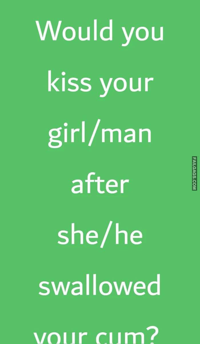 Would You Kiss Your Girl man After She he Swallowed Your Cum