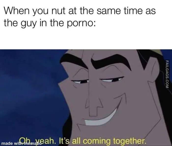 I Can Rest Peacefully Now When You Nut at the Same Time as the Guy in the Porno Oh Yeah Its All Coming Together Memes