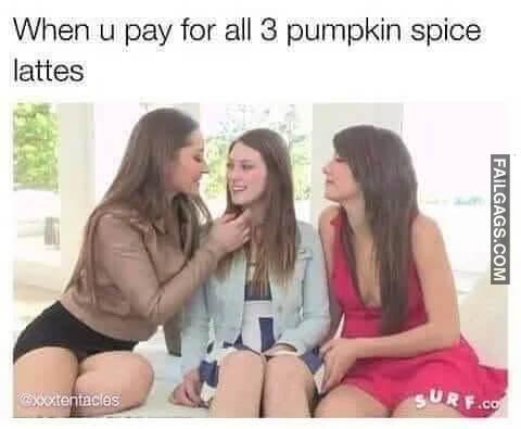 Its Pumpkin Spiced Season When U Pay for All 3 Pumpkin Spice Lattes Memes