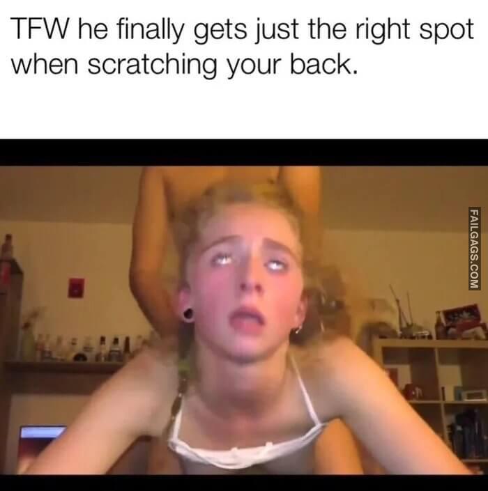 Scratching the Right Spot Tfw He Finally Gets Just the Right Spot When Scratching Your Back Memes