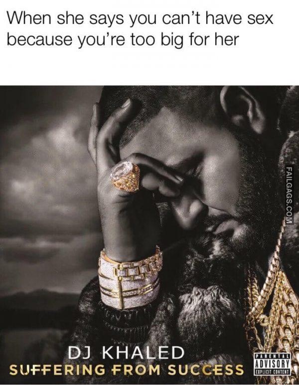 When She Says You Cant Have Sex Because Youre Too Big for Her Suffering From Success Memes