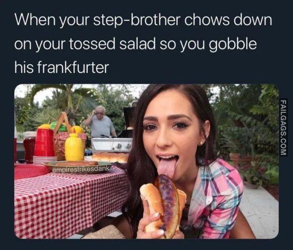 When Your Step brother Chows Down on Your Tossed Salad So You Gobble His Frankfurter Memes