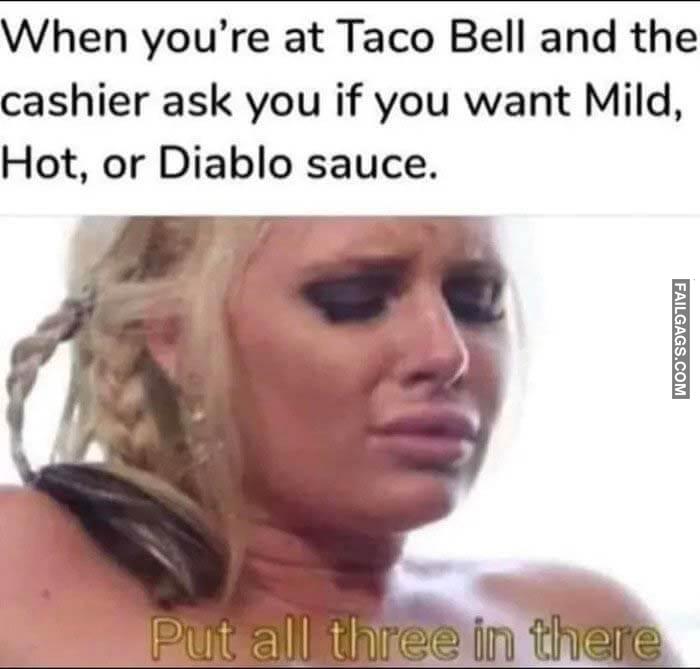 When Youre at Taco Bell and the Cashier Ask You if You Want Mild Hot or Diablo Sauce. Put All Three in There Memes
