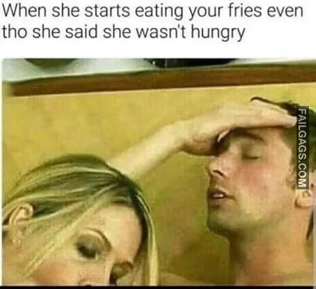 Hate It When They Do That When She Starts Eating Your Fries Even Tho She Said She Wasnt Hungry Memes