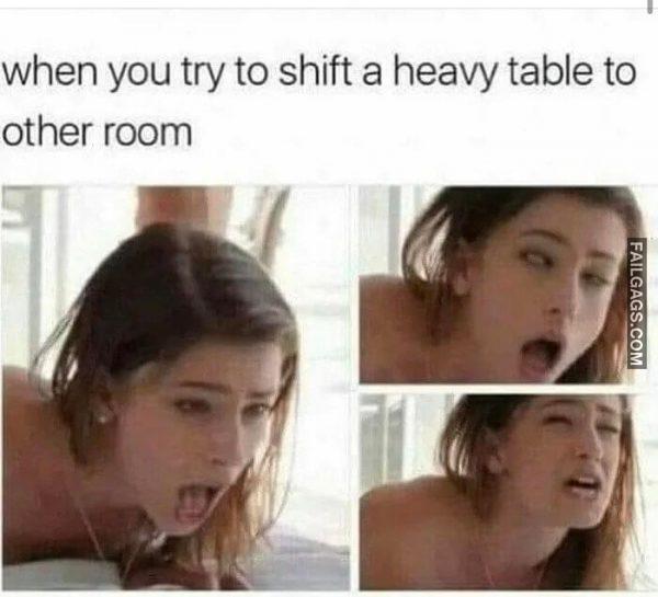 The Struggle is Real When You Try to Shift a Heavy Table to Other Room Memes