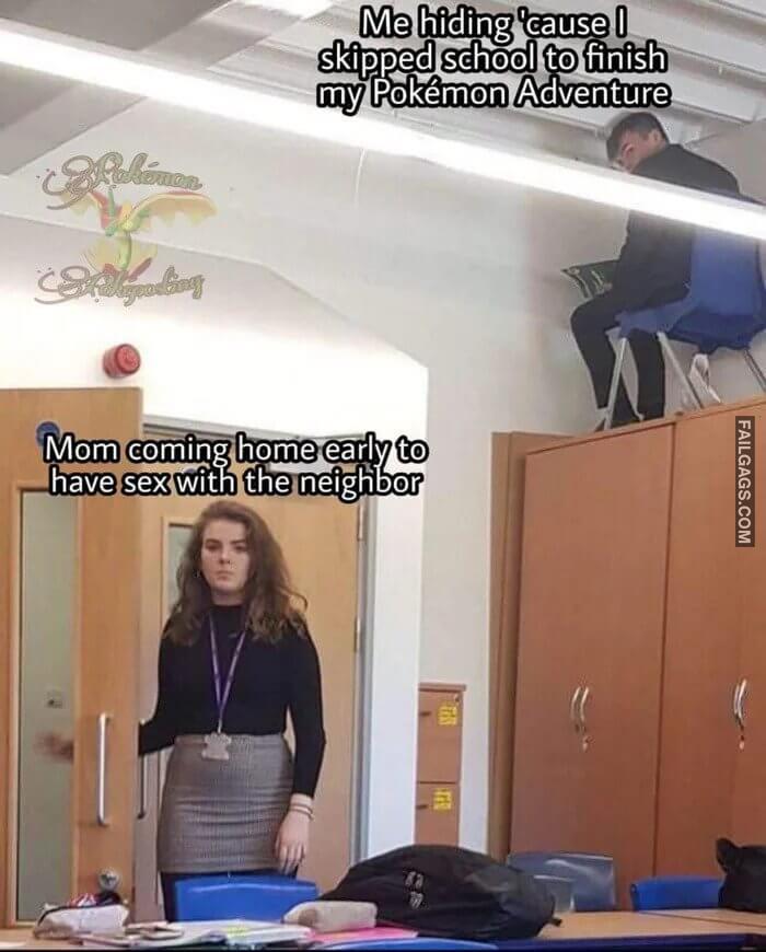 Me Hiding Because I Skipped School to Finish My Pokemon Adventure Mom Coming Home Early to Have Sex With the Neighbor Memes