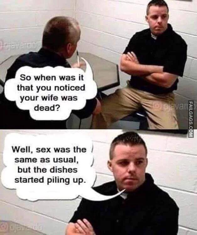 So When Was It That You Noticed Your Wife Was Dead Well Sex Was the Same as Usual but the Dishes Started Piling Up Memes
