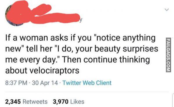 If a Woman Asks if You "Notice Anything New" Tell Her "I Do, Your Beauty Surprises Me Every Day." Then Continue Thinking About Velociraptors Memes
