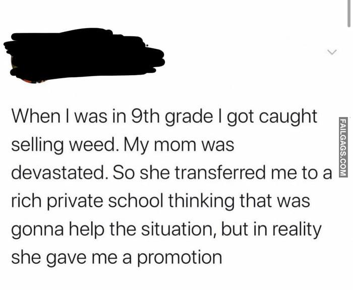 When I Was in 9th Grade I Got Caught Selling Weed. My Mom Was Devastated. So She Transferred Me to a Rich Private School Thinking That Was Gonna Help the Situation, but in Reality She Gave Me a Promotion Stop the Weed Business Memes