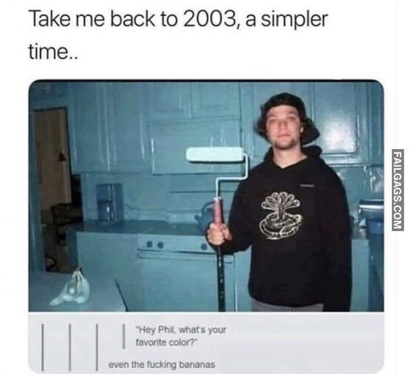 Take Me Back to 2003, a Simpler Time.. Hey Phil What's Your Favorite Color? Even the Fucking Bananas Memes