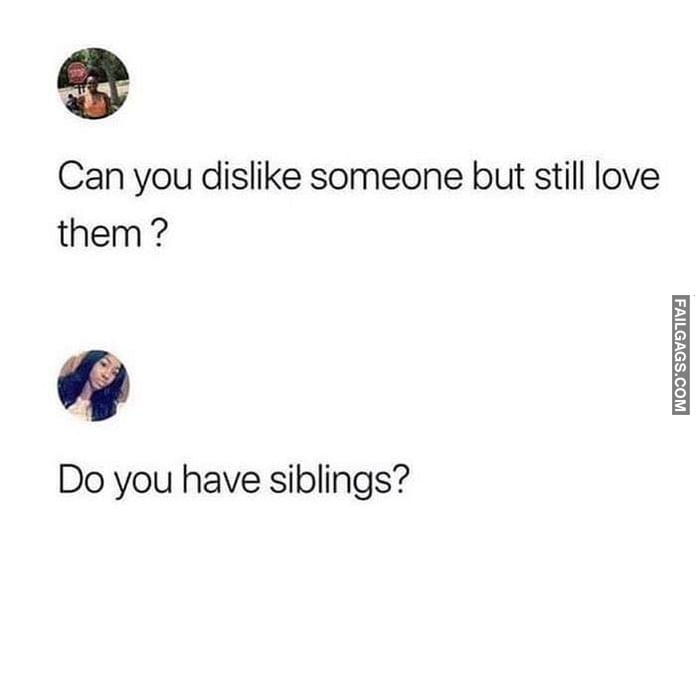 Can You Dislike Someone but Still Love Them ? Do You Have Siblings? Memes