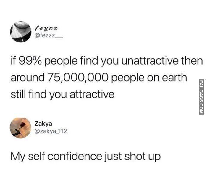If 99% People Find You Unattractive Then Around 75,000,000 People on Earth Still Find You Attractive My Self Confidence Just Shot Up Memes