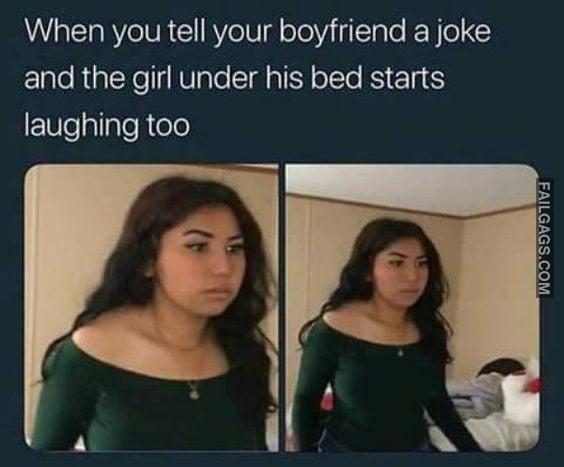 When You Tell Your Boyfriend a Joke and the Girl Under His Bed Starts Laughing Too Memes