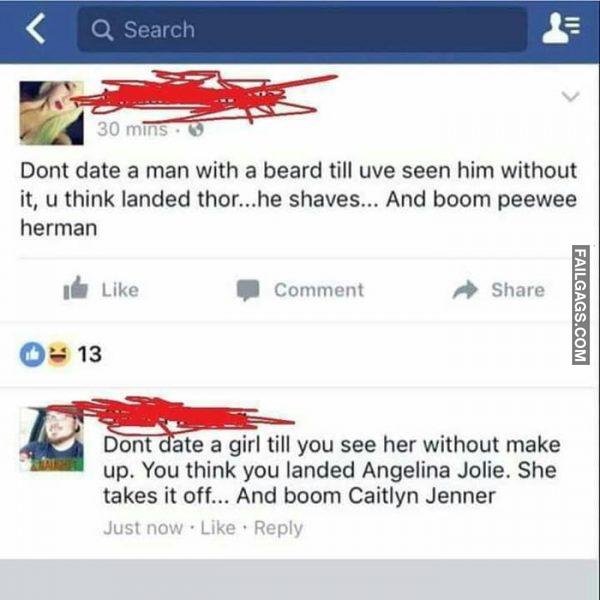 Dont Date a Man With a Beard Till Uve Seen Him Without It, U Think Landed Thor...he Shaves... And Boom Peewee Herman Dont Date a Girl Till You See Her Without Make Up. You Think You Landed Angelina Jolie. She Takes It Off... And Boom Caitlyn Jenner Memes