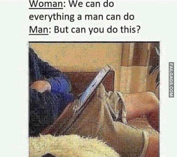 Woman: We Can Do Everything a Man Can Do Man: but Can You Do This? Memes