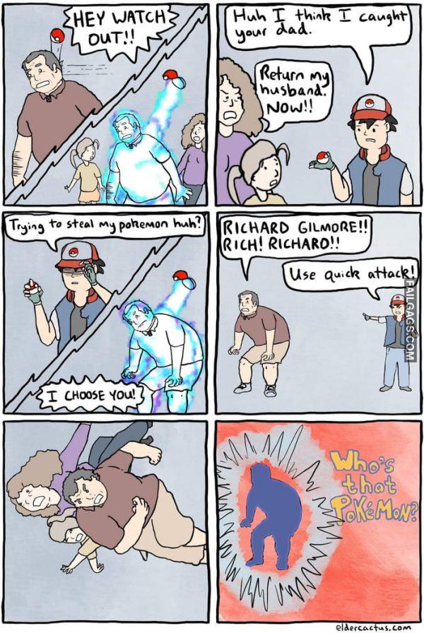 Hey Watch Out!! Huh I Think I Caught Your Dad Return My Husband Now! Trying to Steal My Pokemon Huh? I Choose You! Richard Gilmore!! Rich! Richard! Use Quick Attack Whos That Pokemon Memes