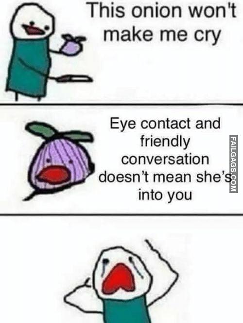 This Onion Wont Make Me Cry Eye Contact and Friendly Conversation Doesnt Mean She's Into You Memes