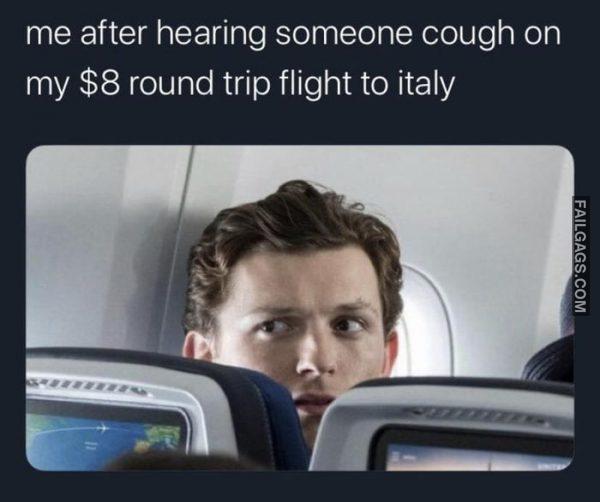 Me After Hearing Someone Cough on My $8 Round Trip Flight to Italy Memes