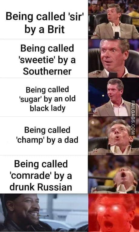 Being Called 'sir' by a Brit Being Called 'sweetie' by a Southerner Being Called 'sugar' by an Old Black Lady Being Called 'champ' by a Dad Being Called 'comrade' by a Drunk Russian Memes