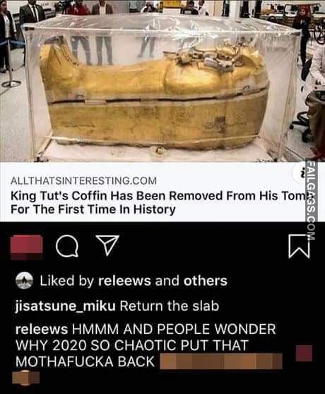 King Tues Coffin Has Been Removed From His Tomb for the First Time in History Releews Hmmm and People Wonder Why 2020 So Chaotic Put That Mothafucka Back Memes