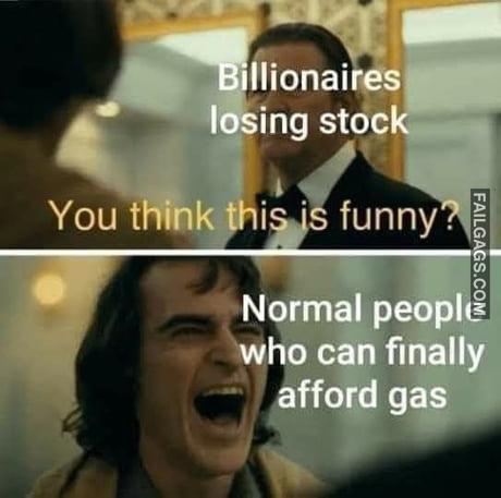 Billionaires Losing Stock You Think This is Funny? Normal People Who Can Finally Afford Gas Memes