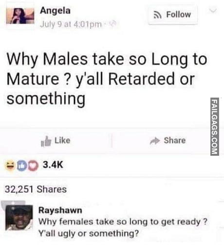 Why Males Take So Long to Mature ? Y'all Retarded or Something Why Females Take So Long to Get Ready ? Y'all Ugly or Something? Memes