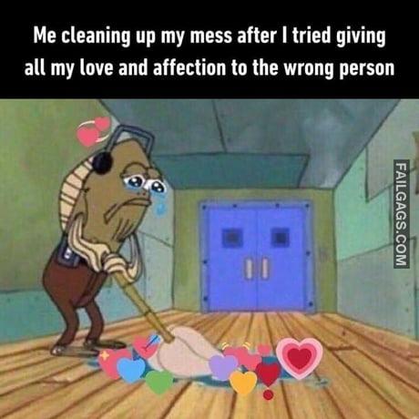 Me Cleaning Up My Mess After I Tried Giving All My Love and Affection to the Wrong Person Memes