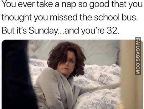 You Ever Take a Nap So Good That You Thought You Missed the School Bus. But It's Sunday...and You're 32 Memes