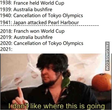 1 938: France Held World Cup 1939: Australia Bushfire 1940: Cancellation of Tokyo Olympics 1941: Japan Attacked Pearl Harbour 2018: Franch Won World Cup 2019: Australia Bushfire 2020: Cancellation of Tokyo Olympics 2021: I Dont Like Where This is Going Memes