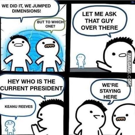We Did It, We Jumped Dimensions! But to Which One? Let Me Ask That Guy Over There Hey Who is the Current President Keanu Reeves Were Staying Here Memes