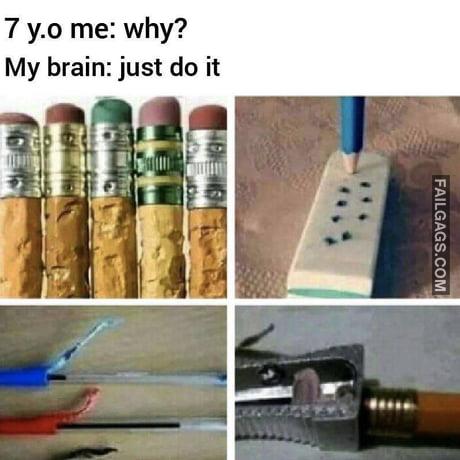 7 Y.o Me: Why? My Brain: Just Do It Memes
