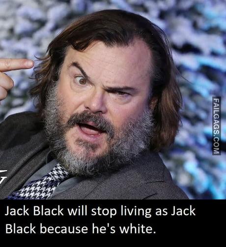 Jack Black Will Stop Living as Jack Black Because He's White Memes