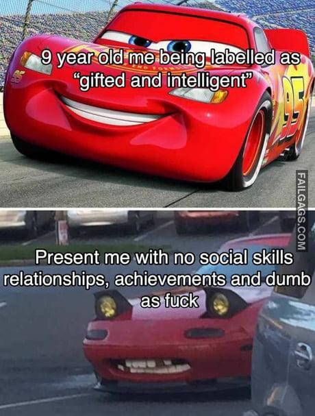 9 Year Old Me Being Labelled as Gifted and Intelligent Present Me With No Social Skills Relationships Achievemnents and Dumb as Fuck Memes