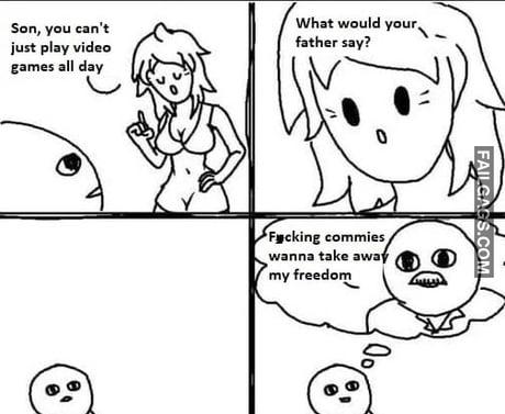 Son You Can't Just Play Video Game All Day What Would Your Father Says? Fucking Commies Wanna Take Away My Freedom Memes