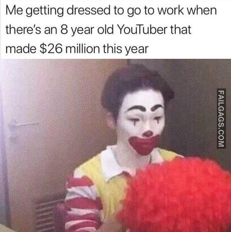 Me Getting Dressed to Go to Work When There's an 8 Year Old Youtuber That Made $26 Million This Year