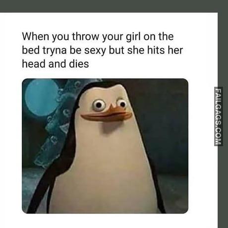 When You Throw Your Girl on the Bed Tryna Be Sexy but She Hits Her Head and Dies Memes