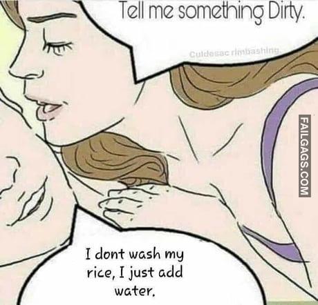 Tell Me Something Dirty I Dont Wash My Rice I Just Add Water Meme