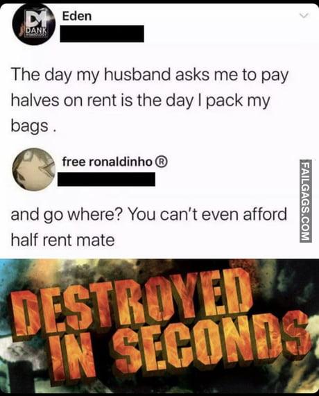 The Day My Husband Asks Me to Pay Halves on Rent is the Day I Pack My Bags . And Go Where? You Can't Even Afford Half Rent Mate Meme