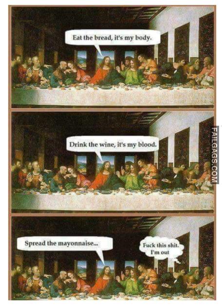 Eat the Bread Its My Body. Drink the Wine Its My Blood. Spread the Mayonnaise Fuck This Shit I'm Out Meme
