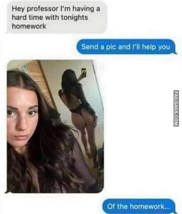 Hey Professor Im Having a Hard Time With Tonights Homework Send a Pic and Ill Help You of the Homework Funny Memes