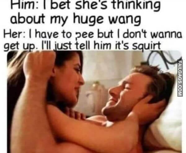 Him I Bet Shes Thinking About My Huge Wang Her I Have to Pee but I Dont Wanna Get Up. Ill Just Tell Him Its Squirt Meme
